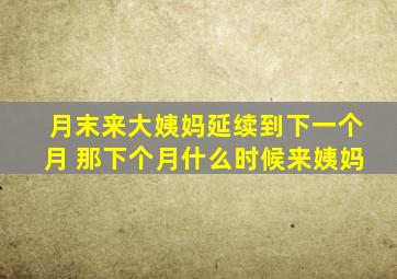 月末来大姨妈延续到下一个月 那下个月什么时候来姨妈